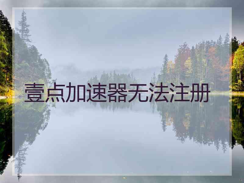 壹点加速器无法注册 壹点加速器无法注册
