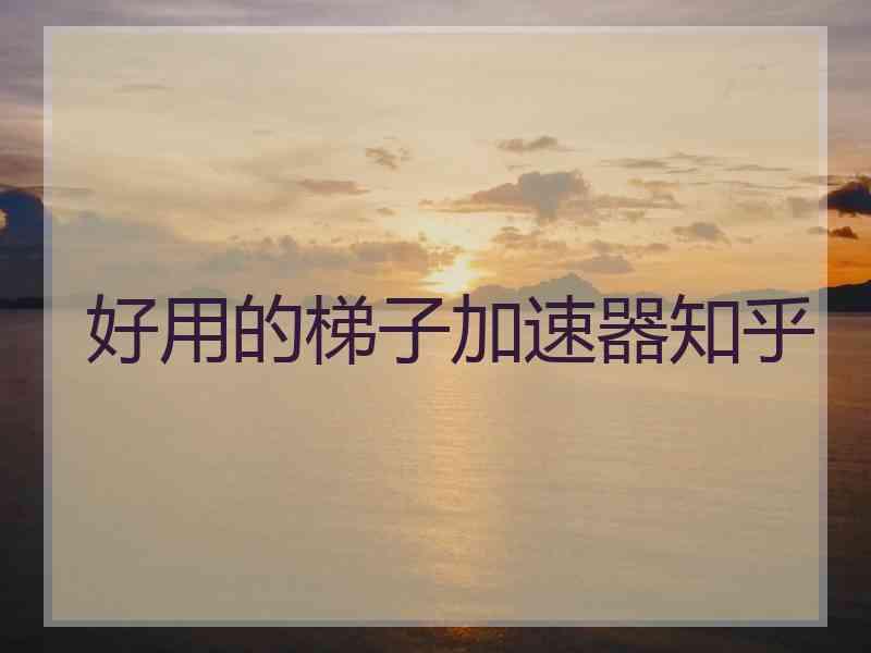 好用的梯子加速器知乎