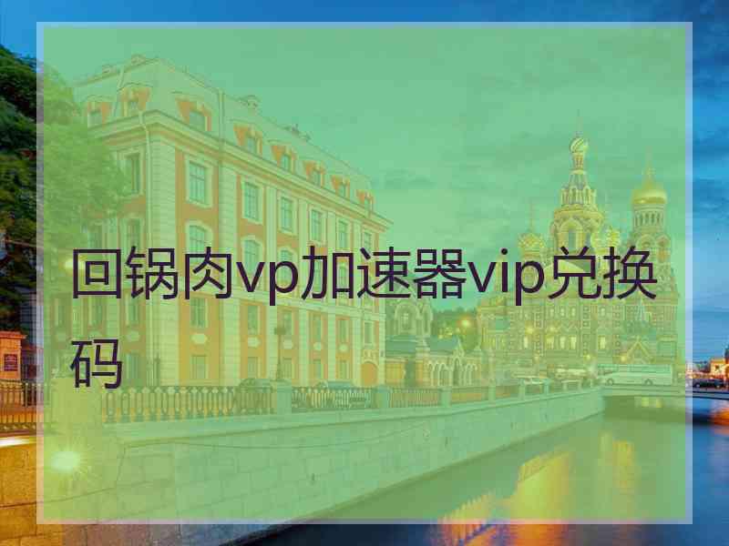 回锅肉vp加速器vip兑换码