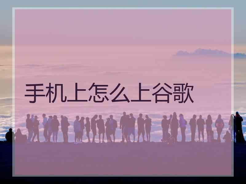 手机上怎么上谷歌