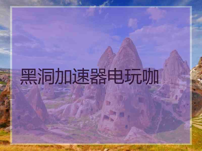 黑洞加速器电玩咖