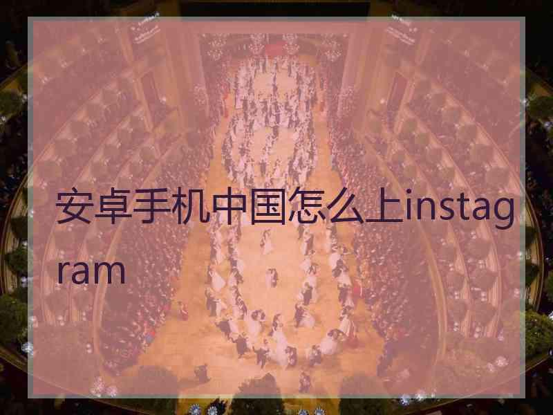 安卓手机中国怎么上instagram