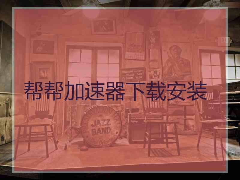 帮帮加速器下载安装