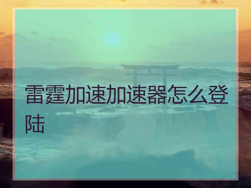 雷霆加速加速器怎么登陆