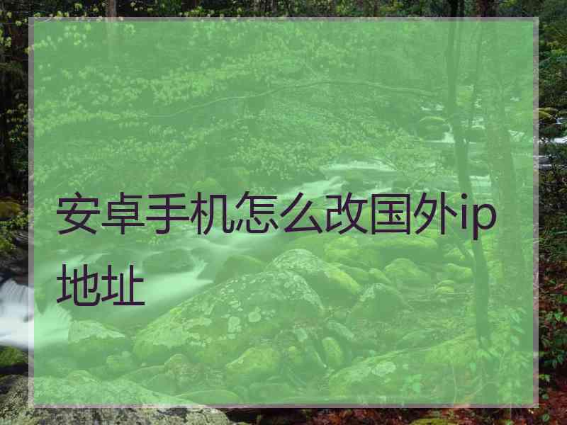 安卓手机怎么改国外ip地址