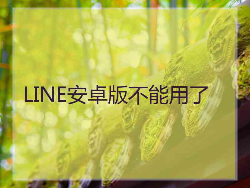 LINE安卓版不能用了