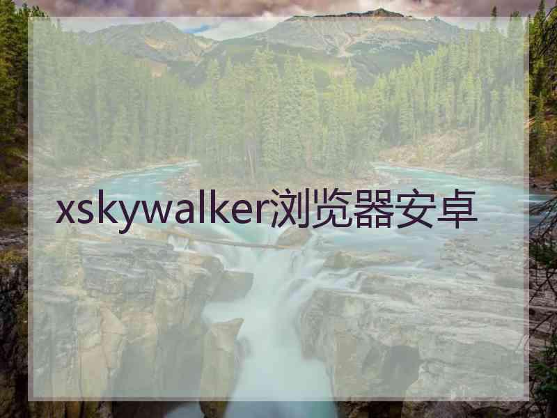 xskywalker浏览器安卓