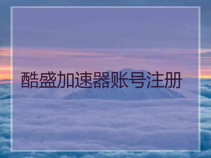 酷盛加速器账号注册