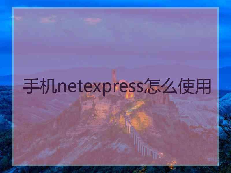 手机netexpress怎么使用