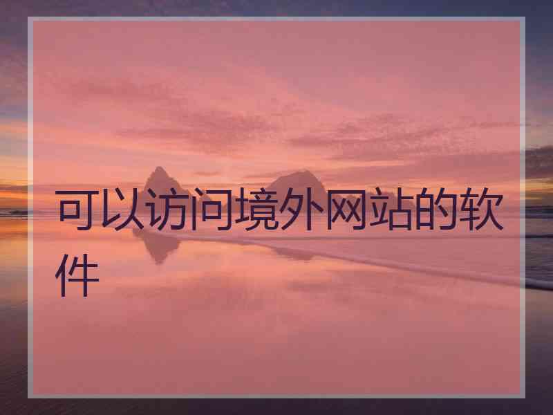 可以访问境外网站的软件