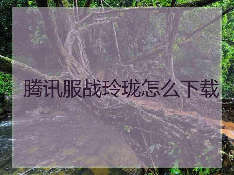 腾讯服战玲珑怎么下载