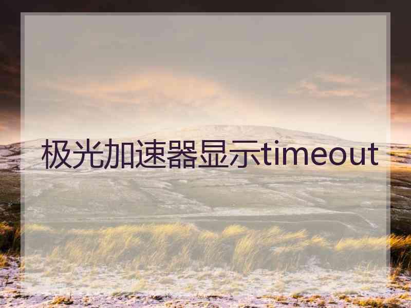 极光加速器显示timeout