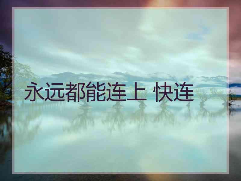 永远都能连上 快连