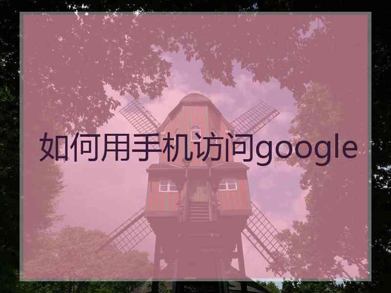 如何用手机访问google