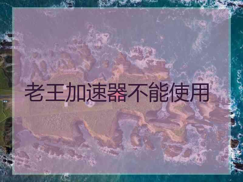 老王加速器不能使用
