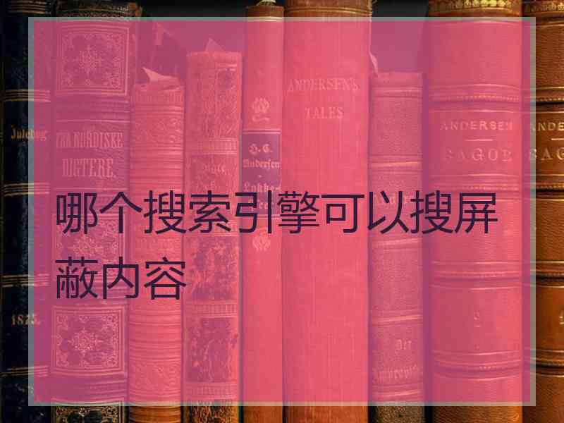 哪个搜索引擎可以搜屏蔽内容