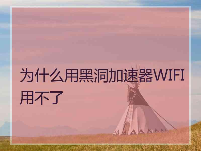为什么用黑洞加速器WIFI用不了