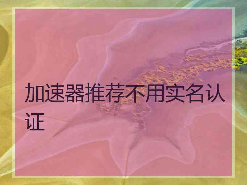 加速器推荐不用实名认证