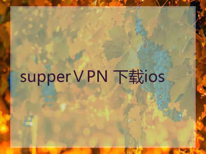 supperⅤPN 下载ios