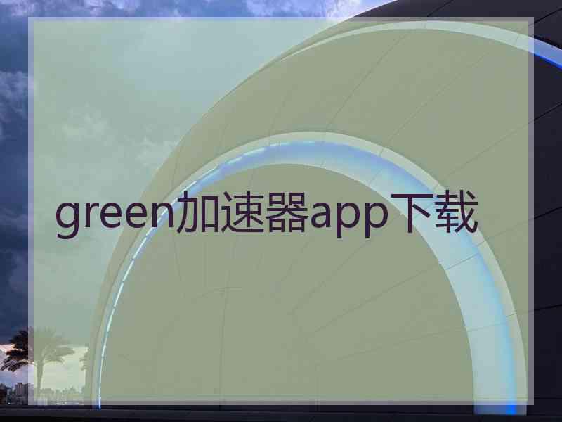 green加速器app下载
