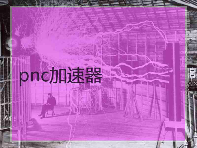 pnc加速器