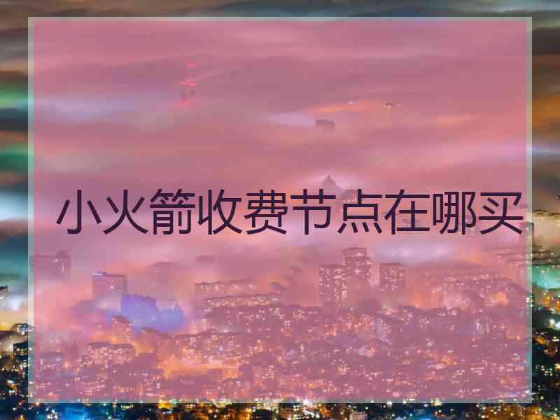 小火箭收费节点在哪买