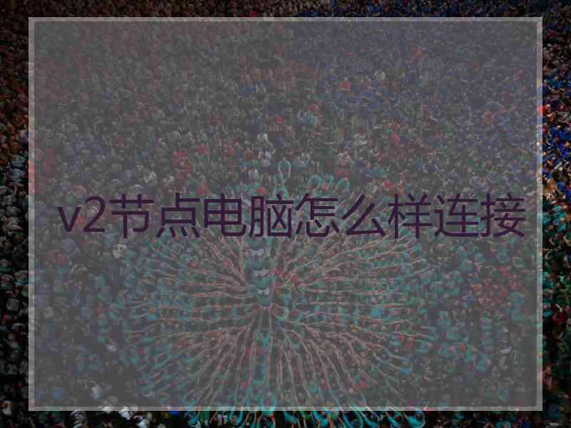 v2节点电脑怎么样连接