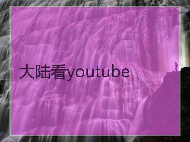 大陆看youtube