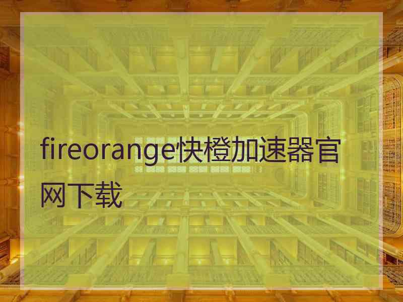 fireorange快橙加速器官网下载